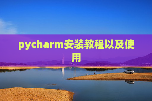 pycharm安装教程以及使用 pycharm安装教程以及使用